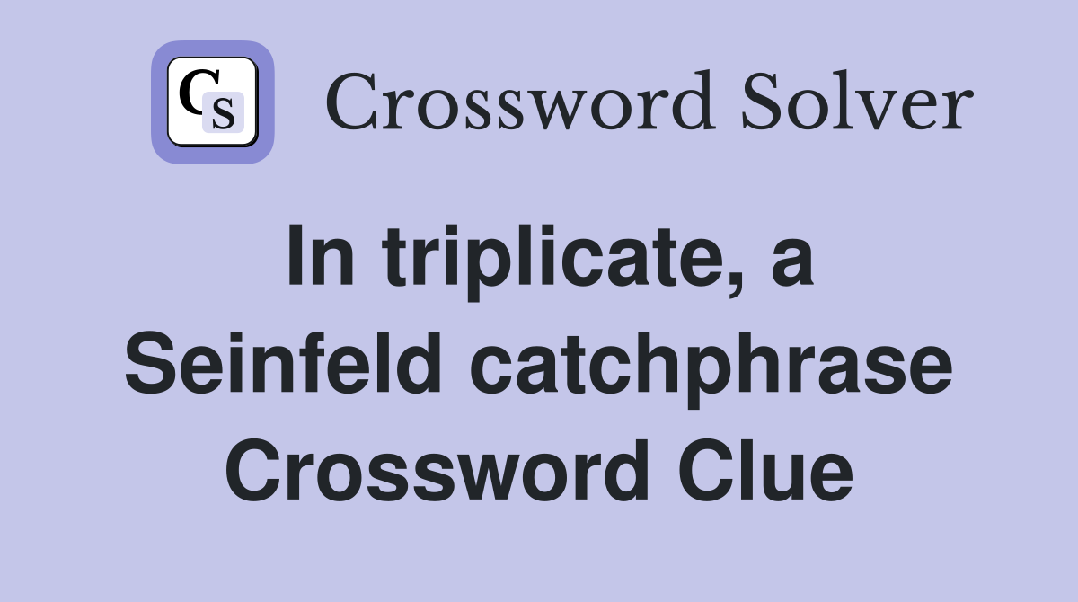 In triplicate, a Seinfeld catchphrase Crossword Clue