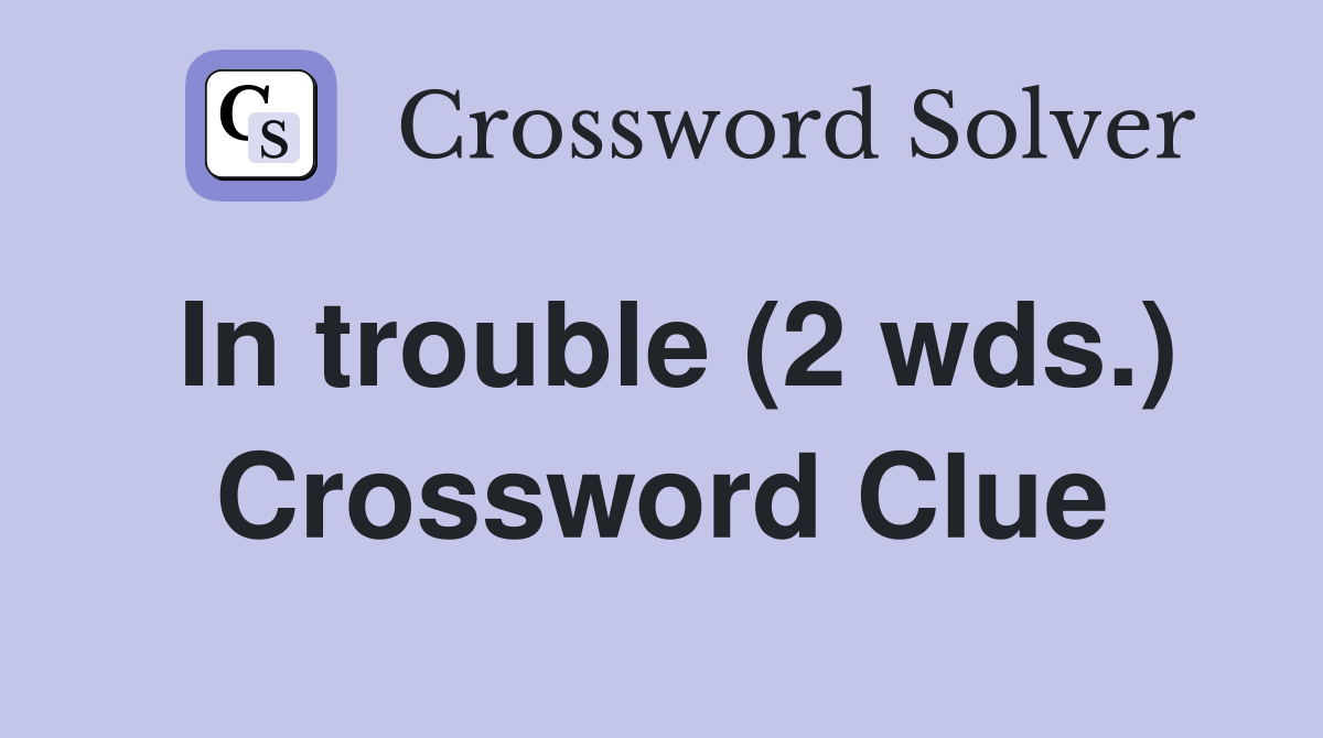 In trouble (2 wds.) Crossword Clue