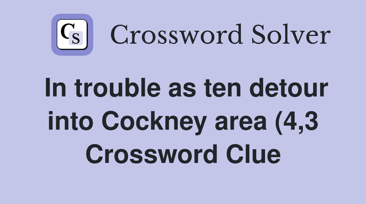 In trouble as ten detour into Cockney area (4 3) Crossword Clue In trouble as ten detour into Cockney area (4 3) Crossword Clue