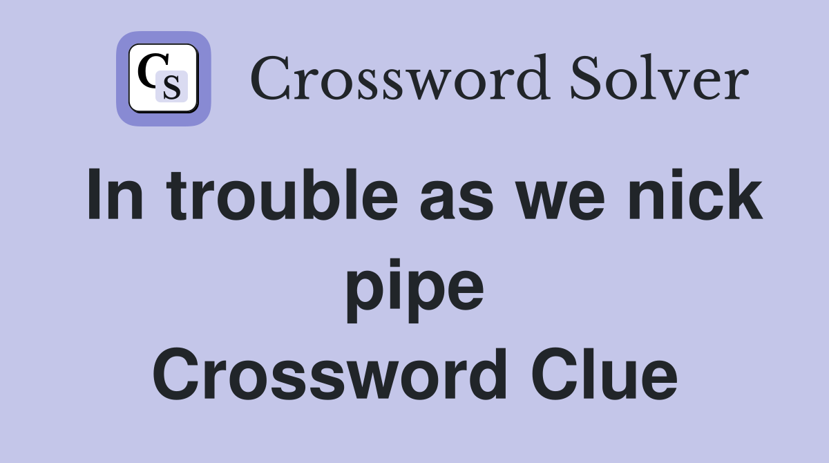 In trouble as we nick pipe Crossword Clue