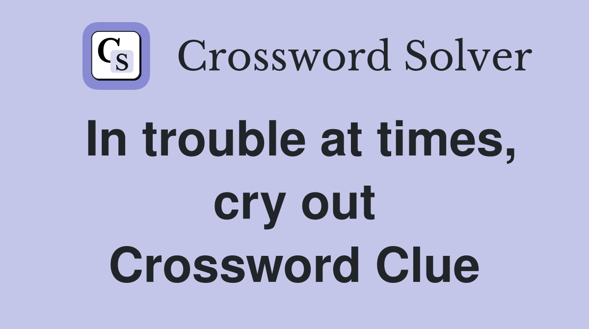 In trouble at times, cry out Crossword Clue