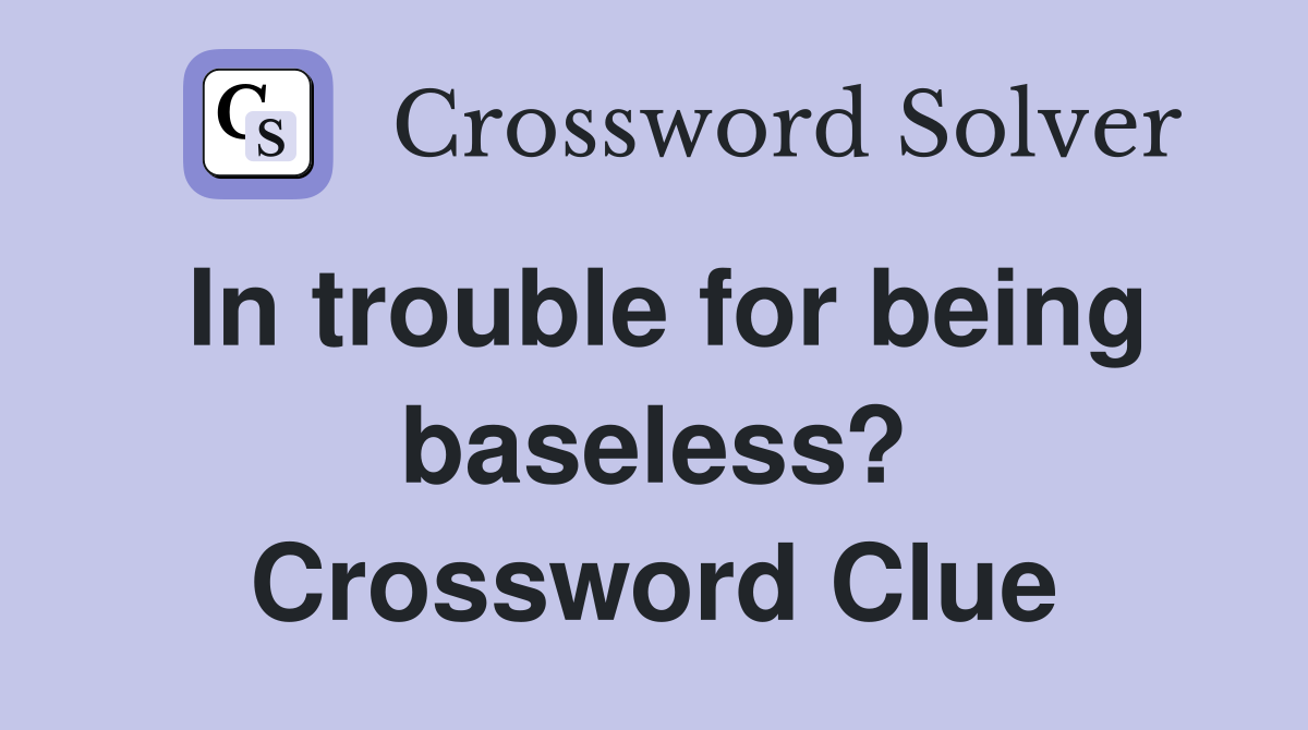 In trouble for being baseless? Crossword Clue