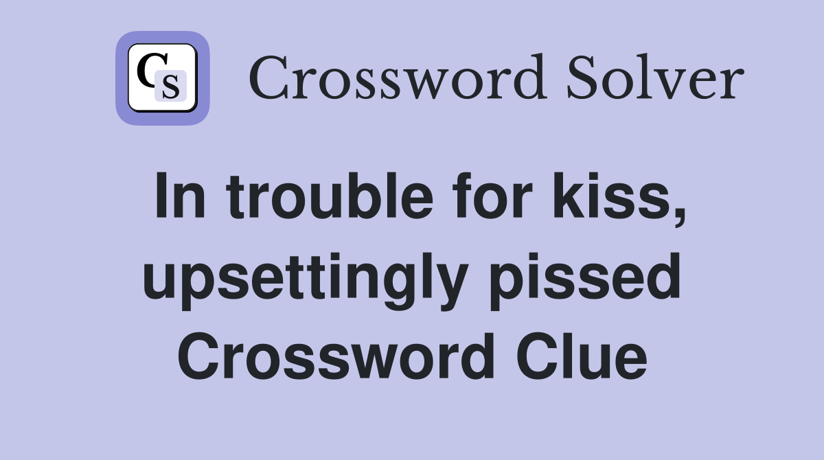 In trouble for kiss, upsettingly pissed Crossword Clue