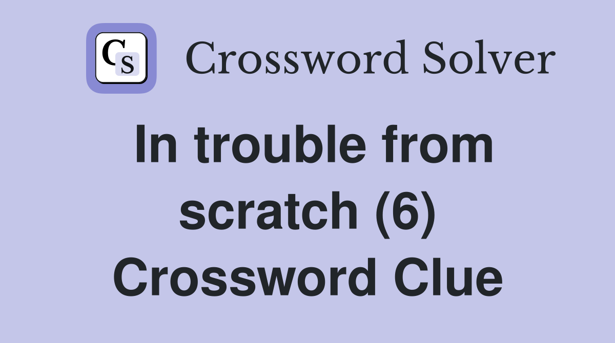 In trouble from scratch (6) Crossword Clue
