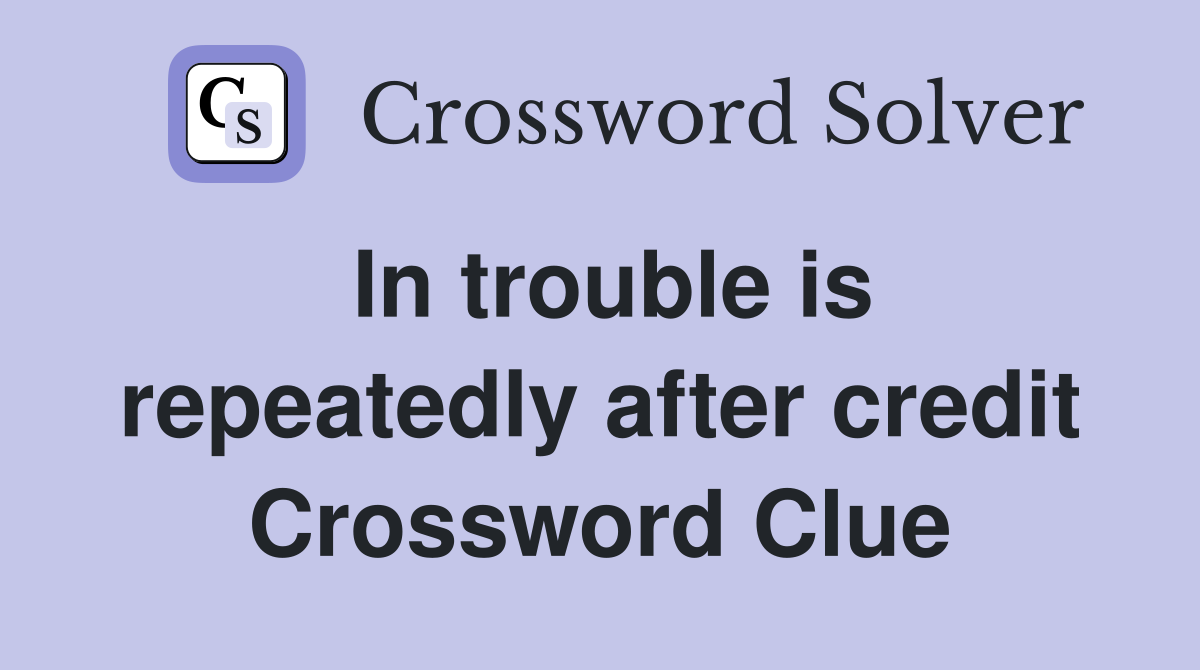 In trouble is repeatedly after credit Crossword Clue