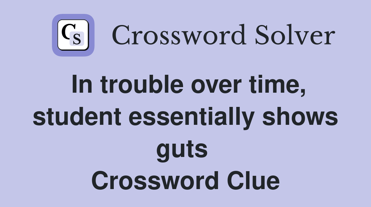 In trouble over time, student essentially shows guts  Crossword Clue