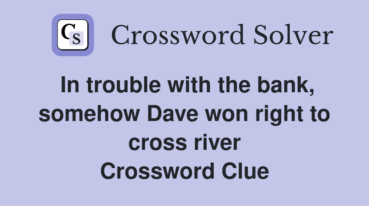 In trouble with the bank, somehow Dave won right to cross river Crossword Clue