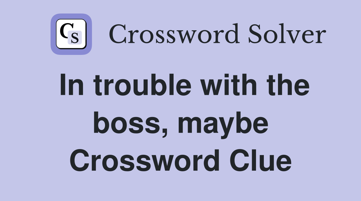 In trouble with the boss, maybe Crossword Clue