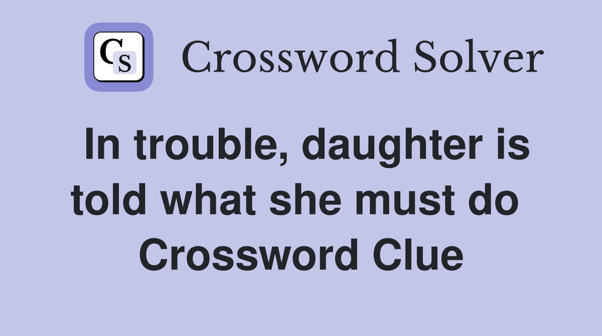 In trouble, daughter is told what she must do  Crossword Clue