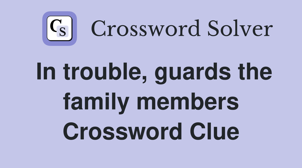 In trouble, guards the family members Crossword Clue
