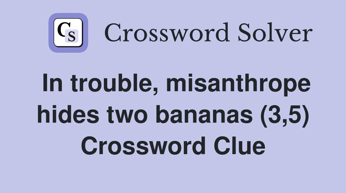 In trouble, misanthrope hides two bananas (3,5) Crossword Clue