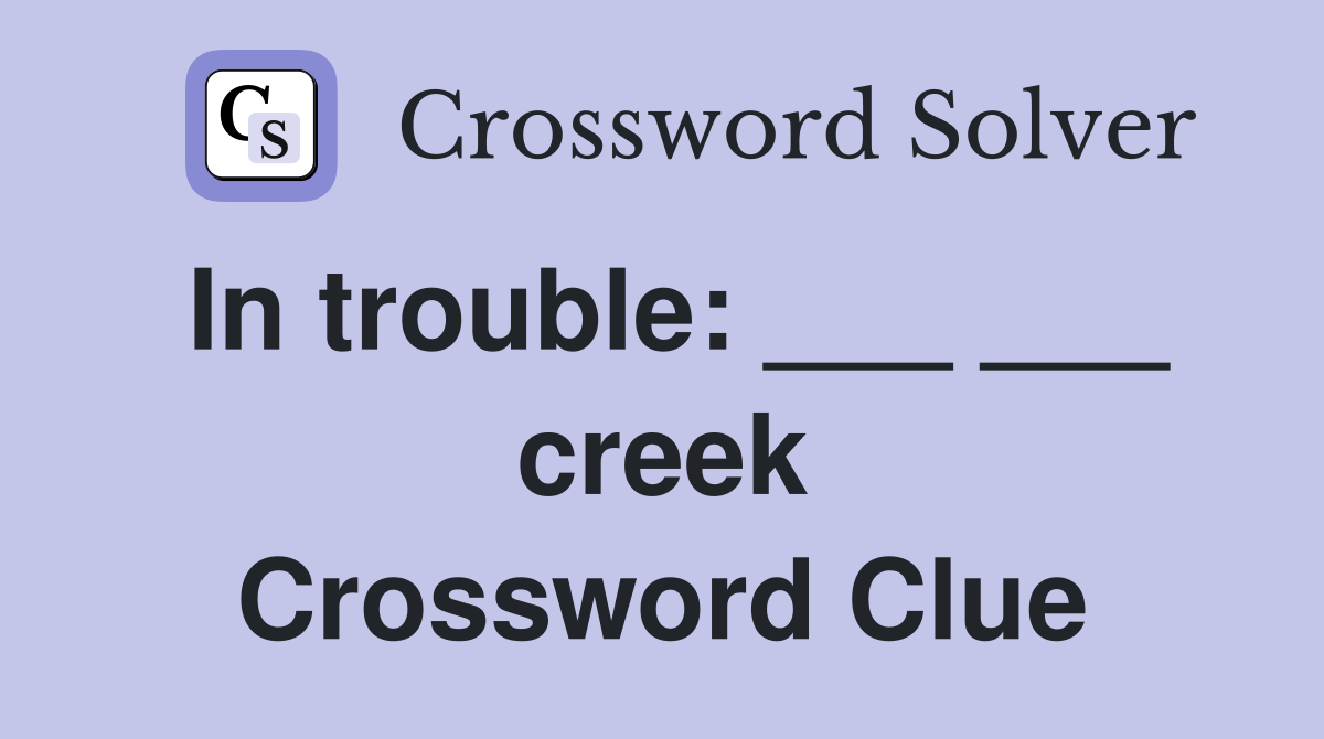 In trouble: ___ ___ creek Crossword Clue
