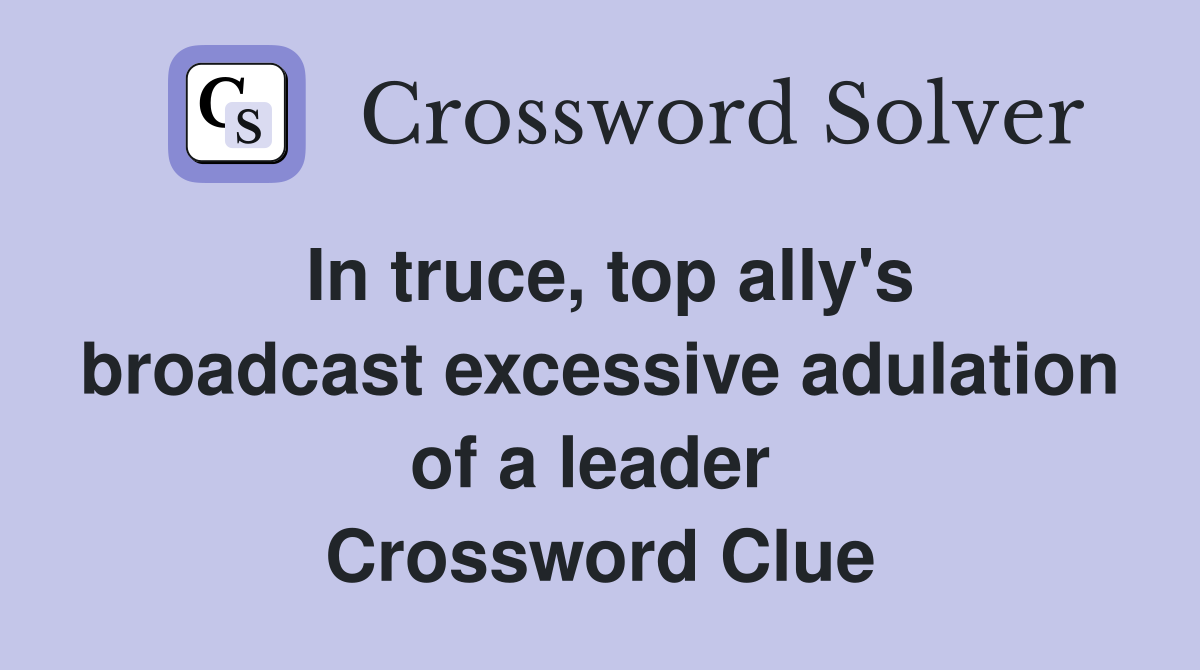 In truce, top ally's broadcast excessive adulation of a leader  Crossword Clue