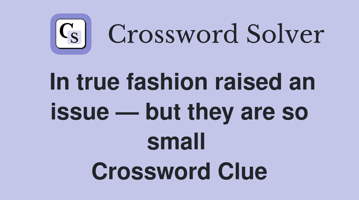 In true fashion raised an issue — but they are so small  Crossword Clue