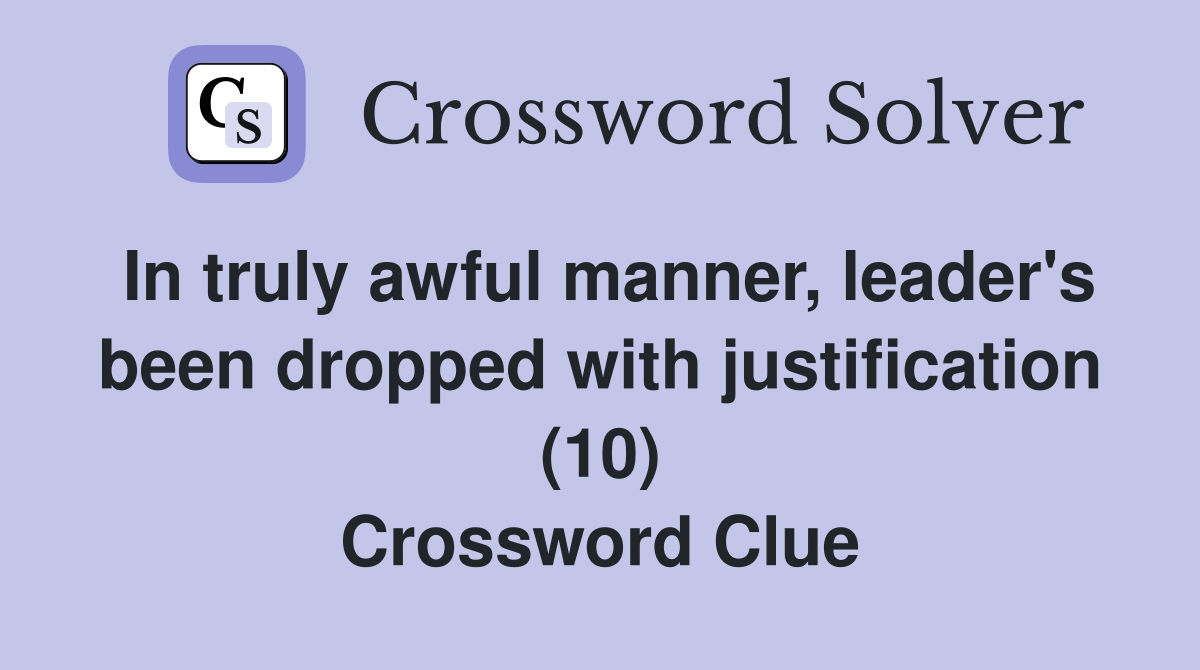 In truly awful manner, leader's been dropped with justification (10) Crossword Clue