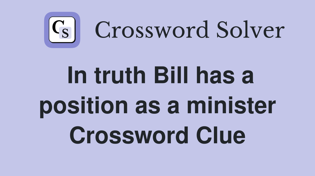 In truth Bill has a position as a minister Crossword Clue