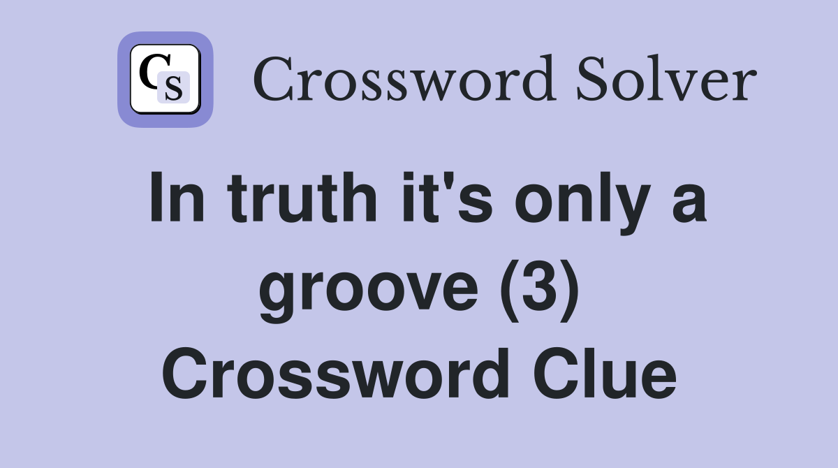 In truth it's only a groove (3) Crossword Clue