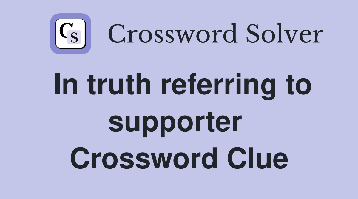 In truth referring to supporter  Crossword Clue