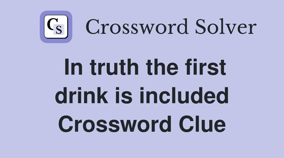 In truth the first drink is included Crossword Clue