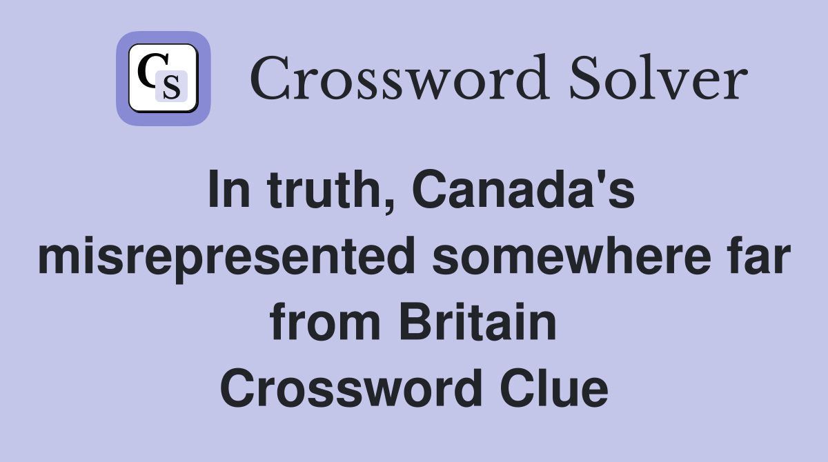 In truth, Canada's misrepresented somewhere far from Britain Crossword Clue