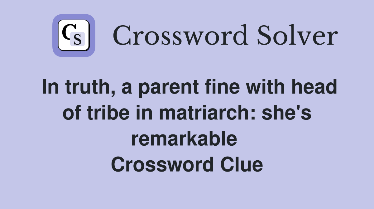 In truth, a parent fine with head of tribe in matriarch: she's remarkable  Crossword Clue