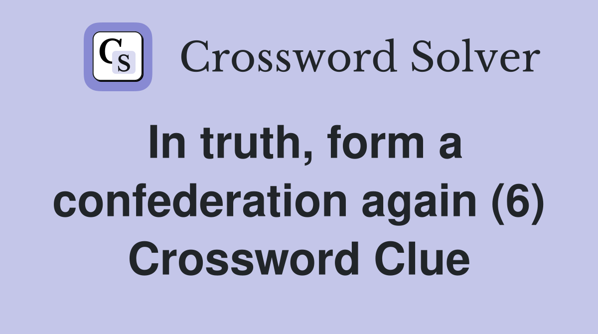 In truth, form a confederation again (6) Crossword Clue
