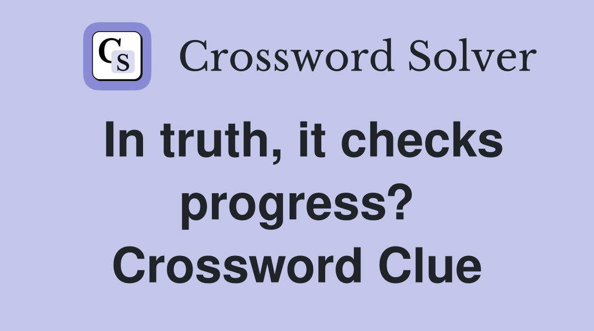 In truth, it checks progress? Crossword Clue