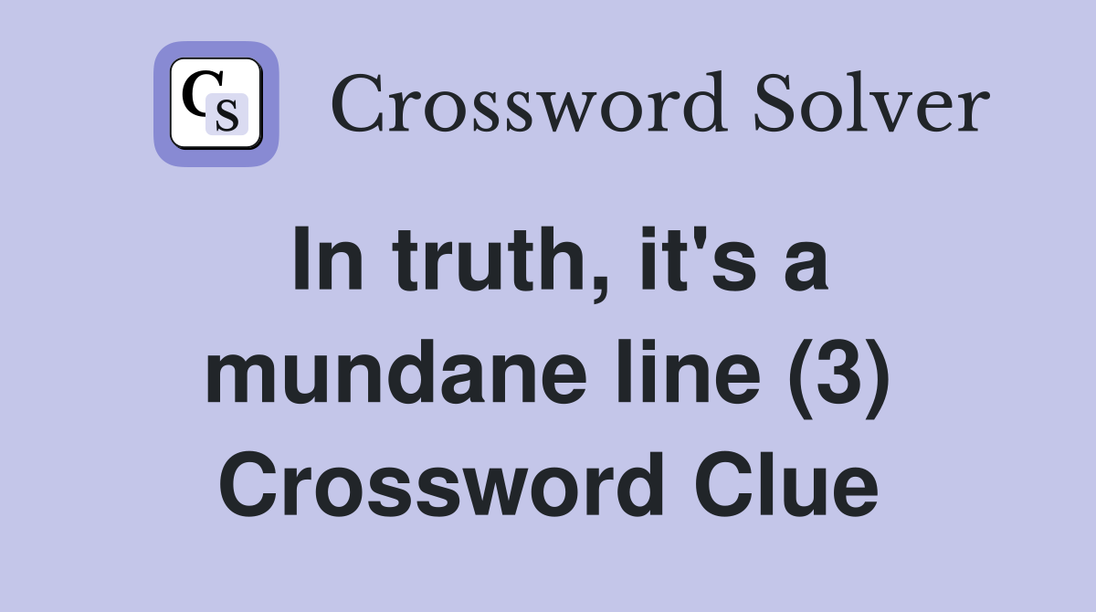 In truth, it's a mundane line (3) Crossword Clue