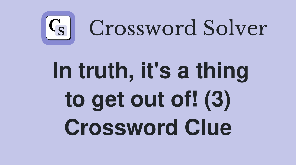In truth, it's a thing to get out of! (3) Crossword Clue