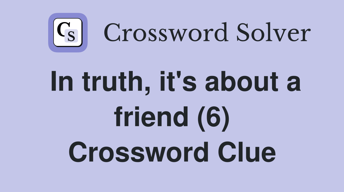 In truth, it's about a friend (6) Crossword Clue