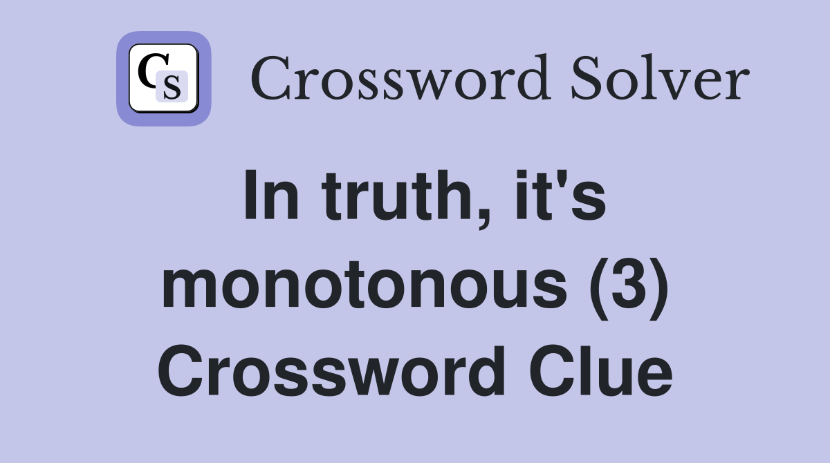 In truth, it's monotonous (3) Crossword Clue