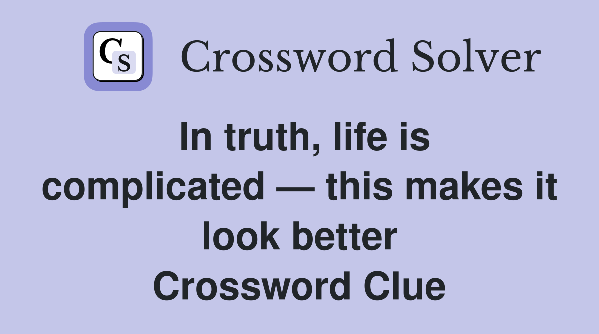 In truth, life is complicated — this makes it look better Crossword Clue