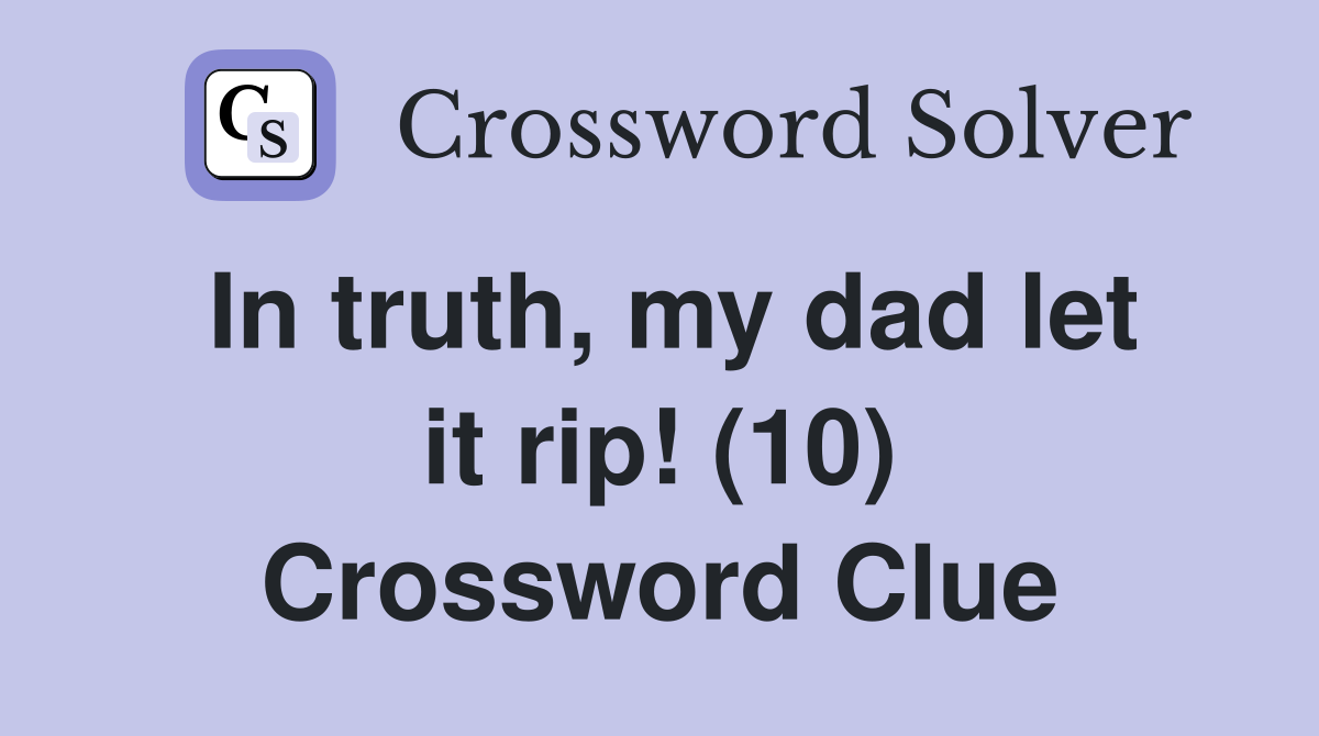 In truth, my dad let it rip! (10) Crossword Clue