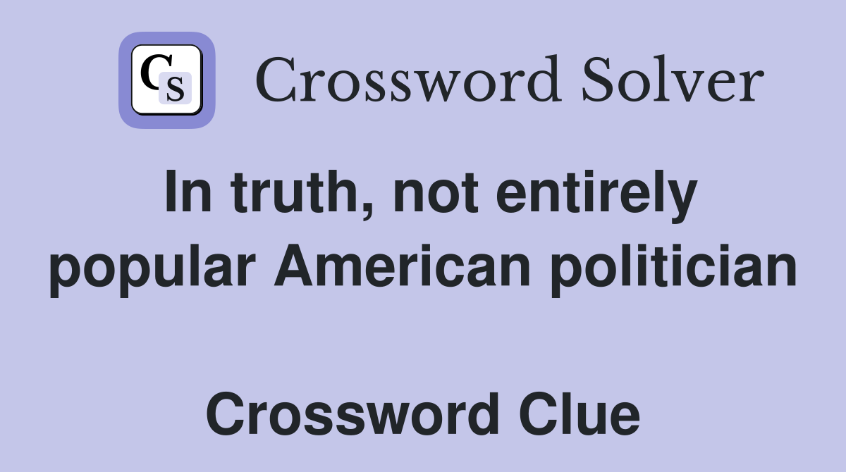 In truth, not entirely popular American politician  Crossword Clue