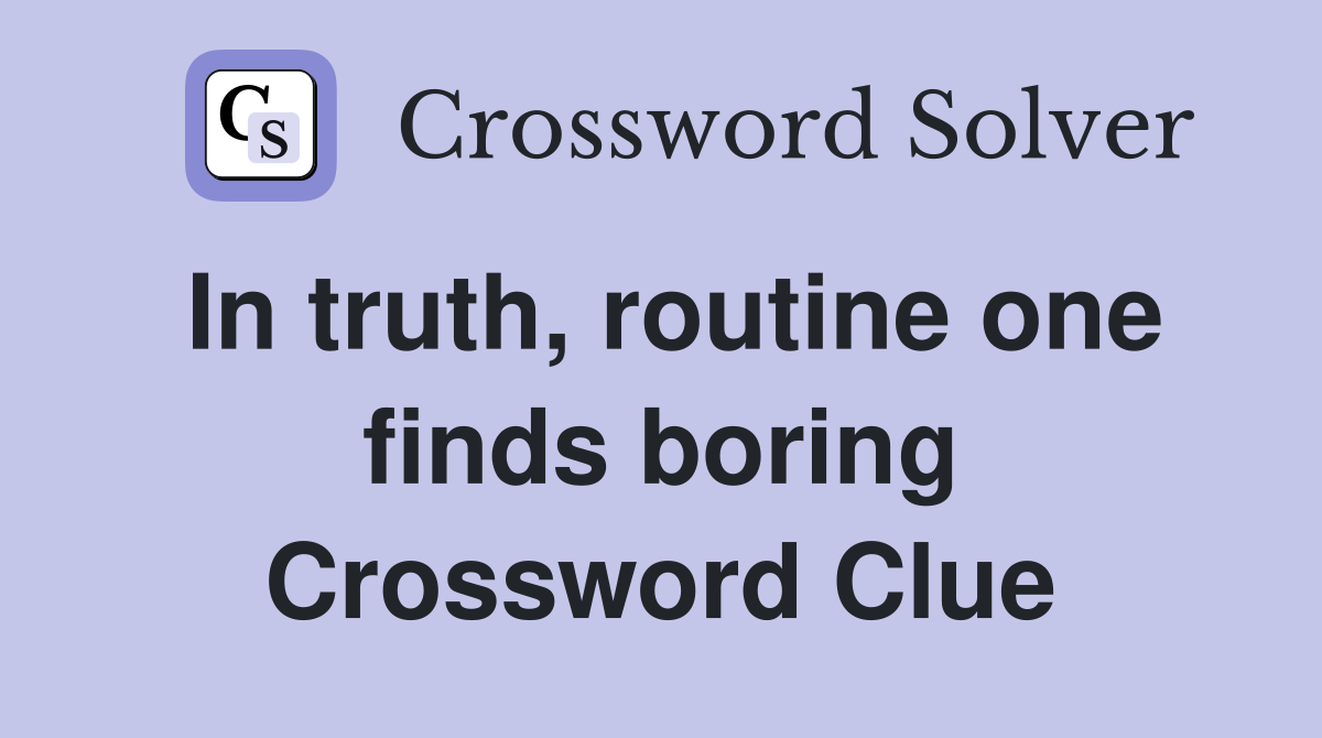 In truth, routine one finds boring Crossword Clue