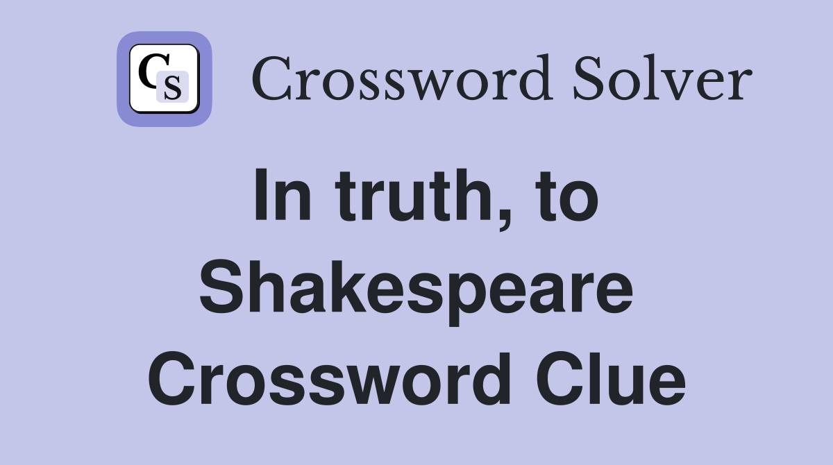 In truth, to Shakespeare Crossword Clue