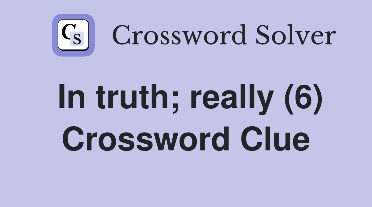 In truth; really (6) Crossword Clue