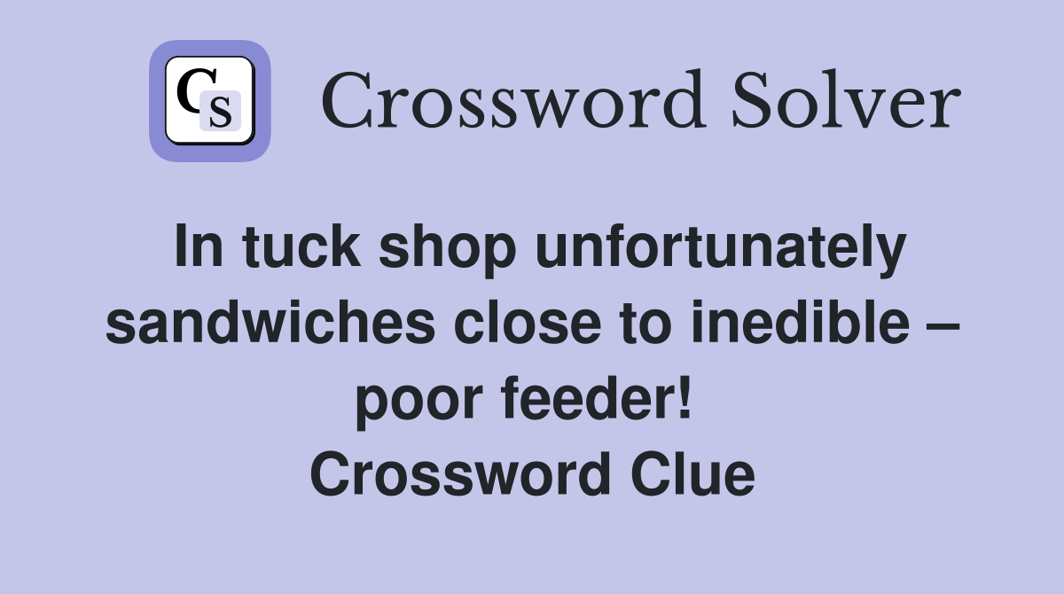 In tuck shop unfortunately sandwiches close to inedible – poor feeder!  Crossword Clue