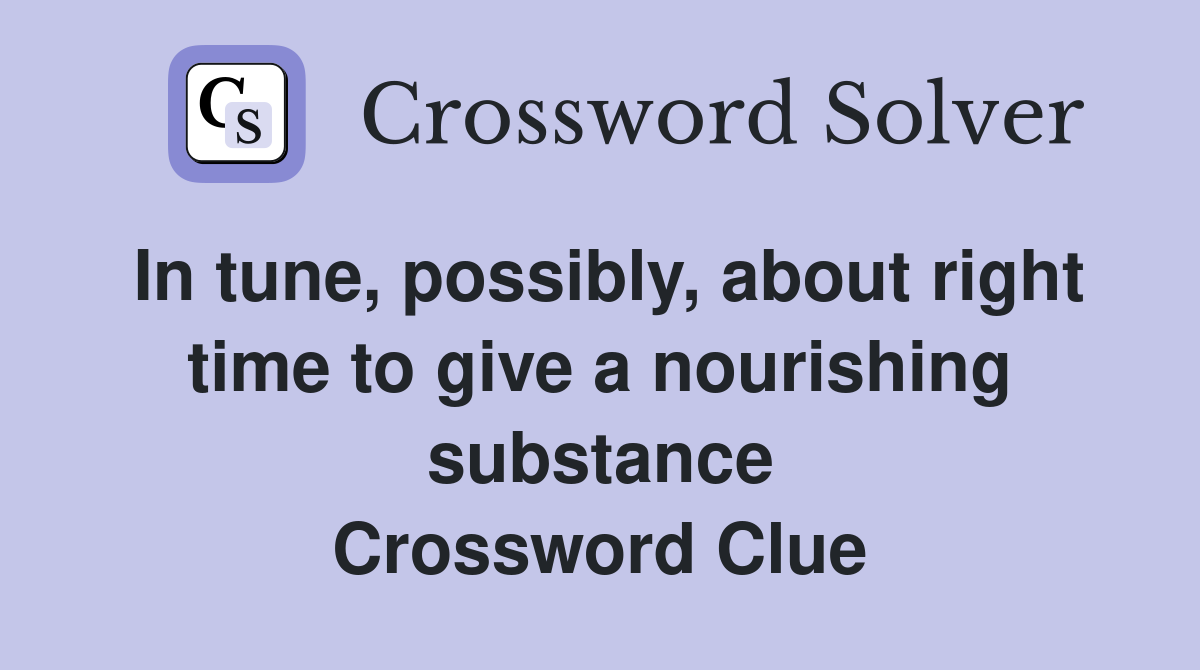 In tune, possibly, about right time to give a nourishing substance Crossword Clue