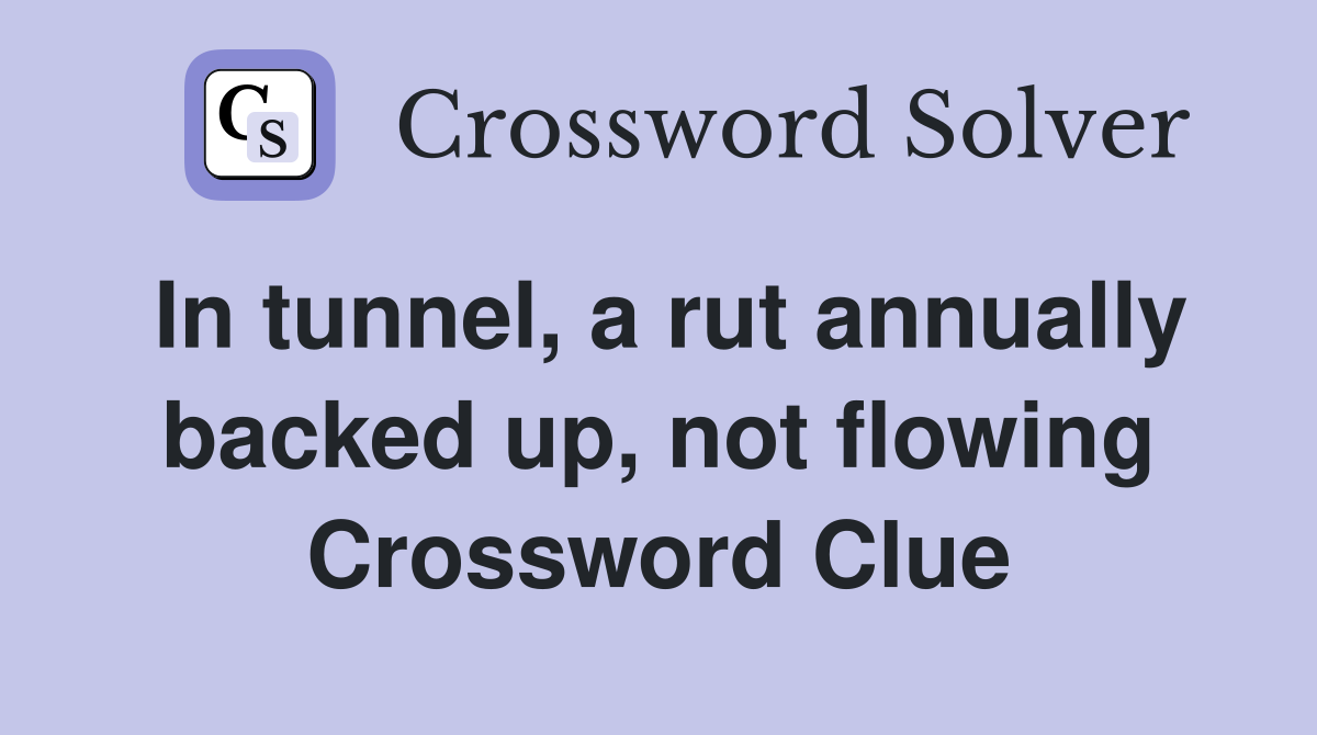 In tunnel, a rut annually backed up, not flowing Crossword Clue