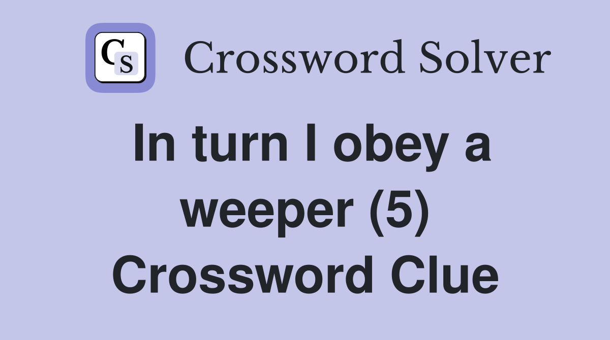 In turn I obey a weeper (5) Crossword Clue