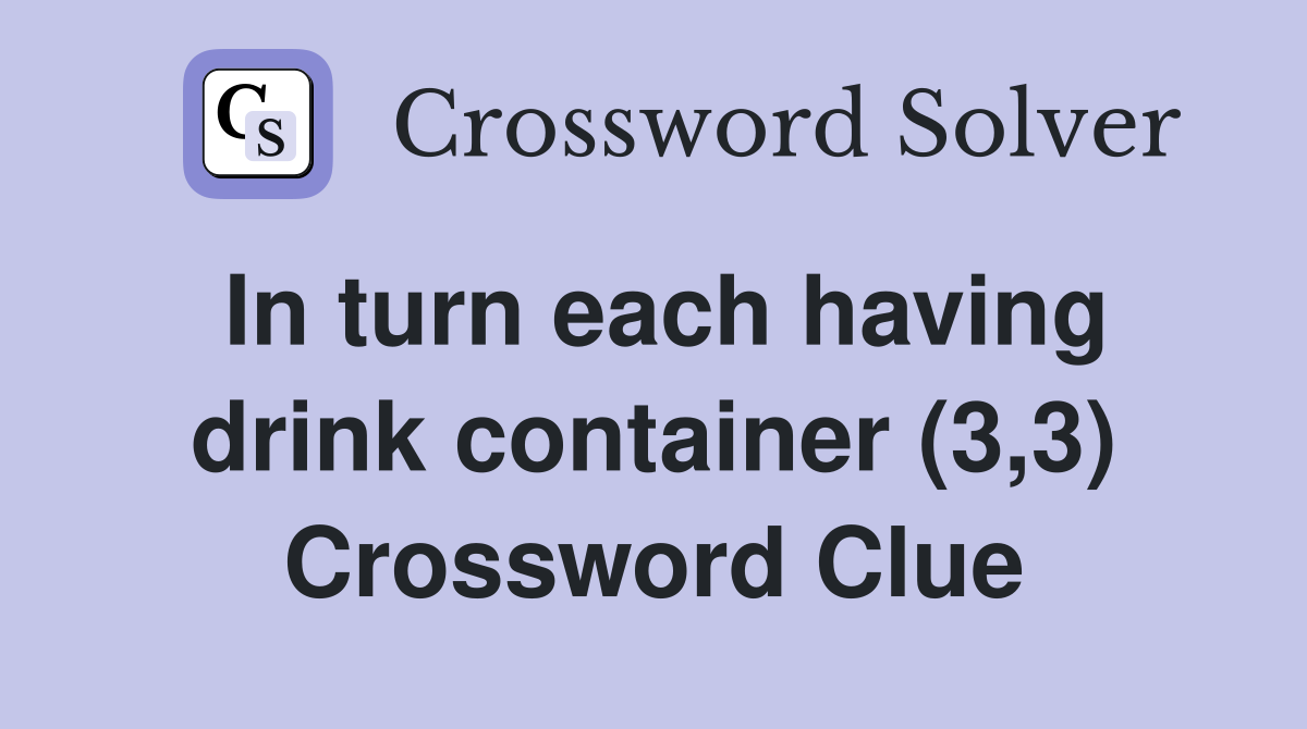 In turn each having drink container (3,3) Crossword Clue