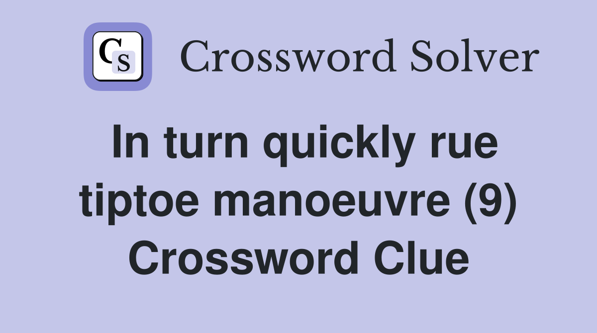 In turn quickly rue tiptoe manoeuvre (9) Crossword Clue
