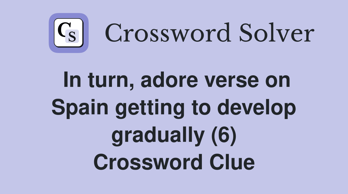 In turn, adore verse on Spain getting to develop gradually (6) Crossword Clue