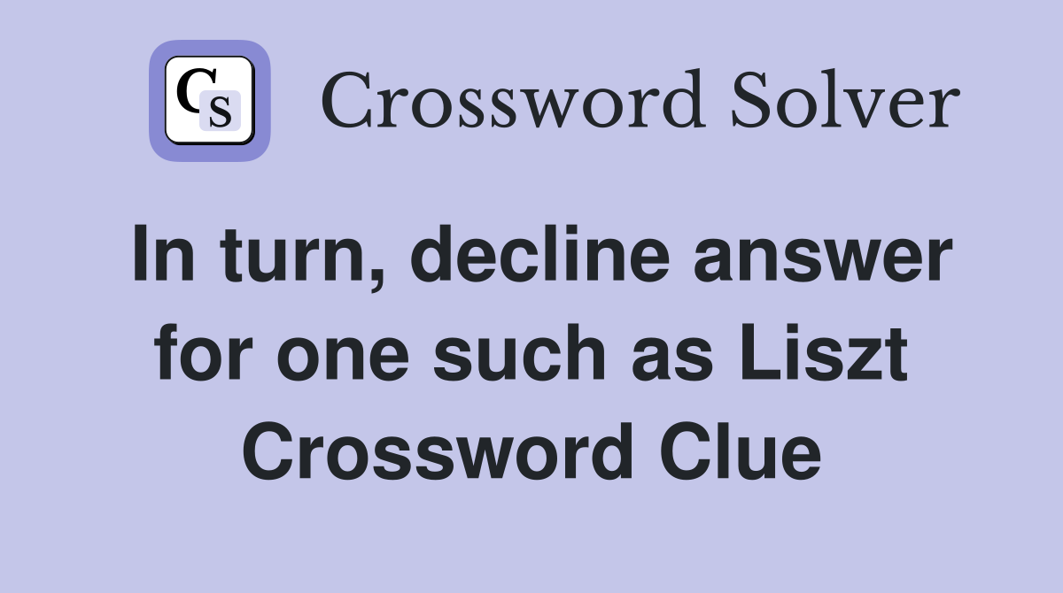 In turn, decline answer for one such as Liszt Crossword Clue