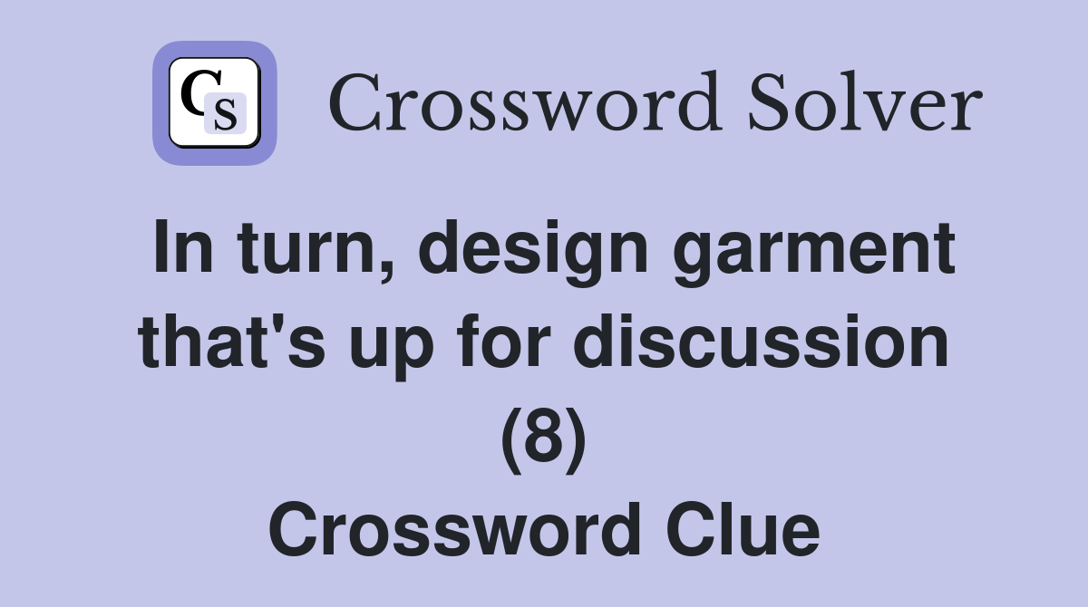 In turn, design garment that's up for discussion (8) Crossword Clue