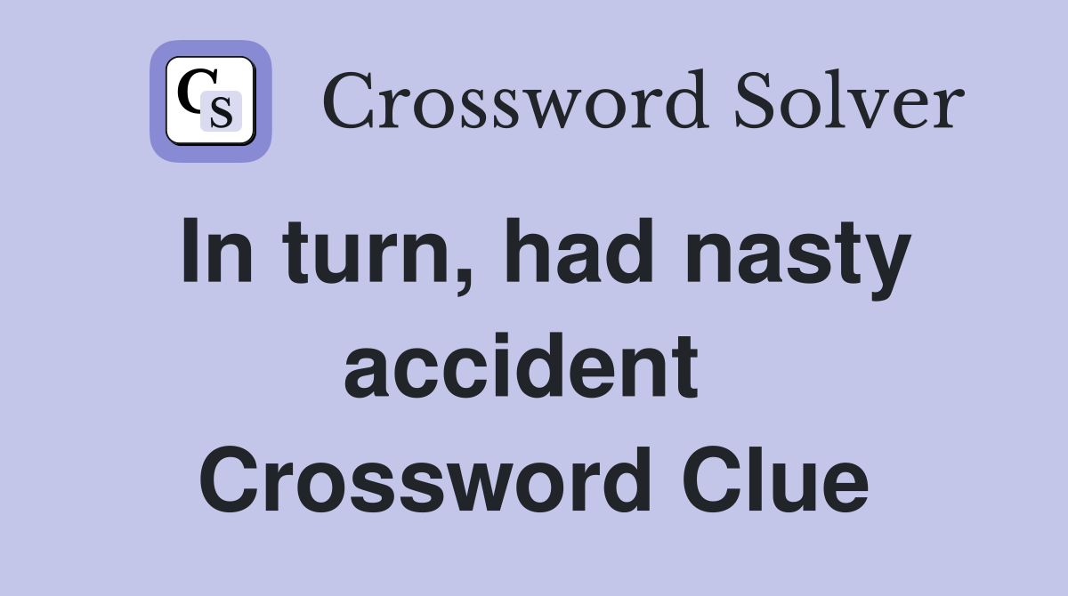 In turn, had nasty accident  Crossword Clue