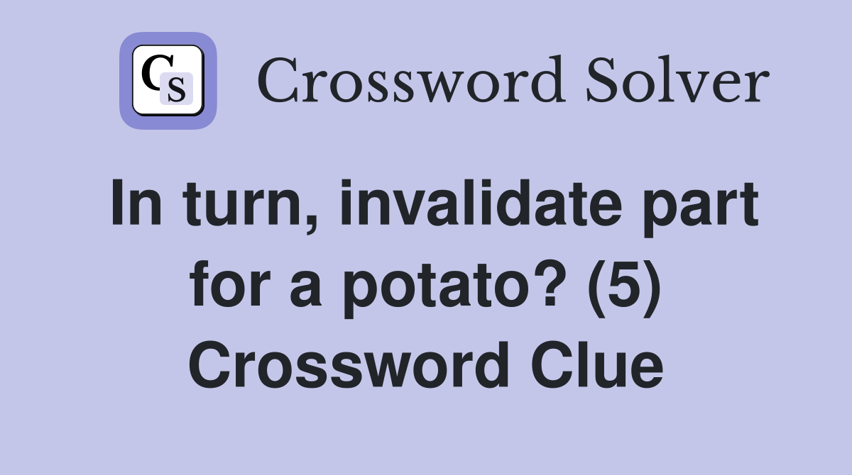 In turn, invalidate part for a potato? (5) Crossword Clue