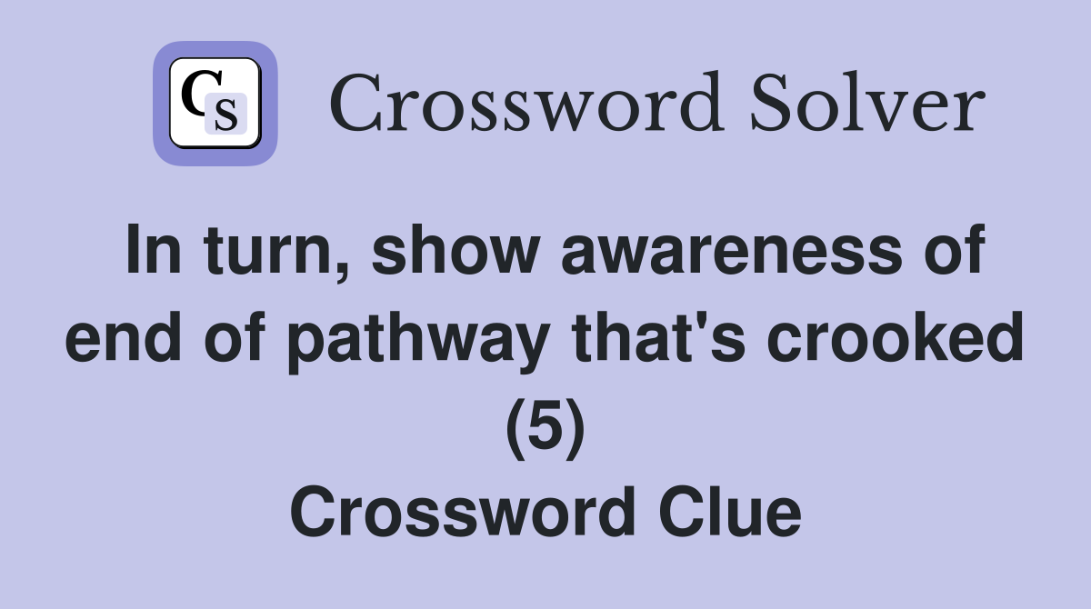 In turn, show awareness of end of pathway that's crooked (5) Crossword Clue