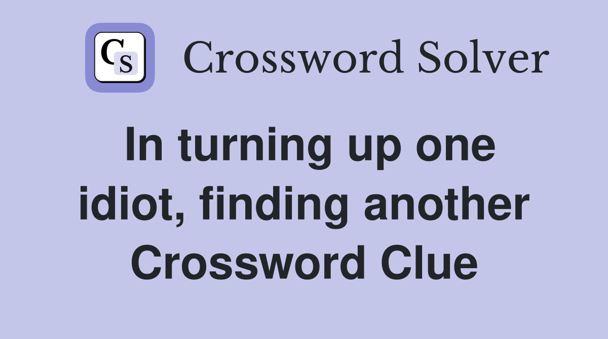 In turning up one idiot, finding another Crossword Clue